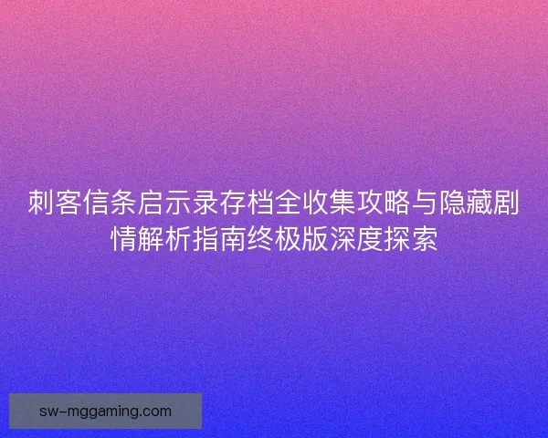 刺客信条启示录存档全收集攻略与隐藏剧情解析指南终极版深度探索